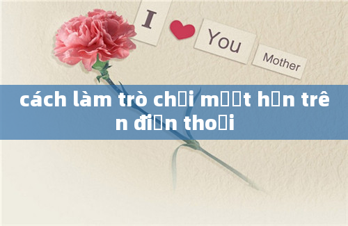 cách làm trò chơi mượt hơn trên điện thoại