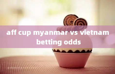 aff cup myanmar vs vietnam betting odds