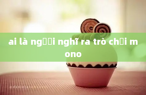 ai là người nghĩ ra trò chơi mono