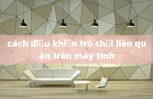 cách điều khiển trò chơi liên quân trên máy tính