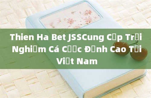 Thien Ha Bet JSSCung Cấp Trải Nghiệm Cá Cược Đỉnh Cao Tại Việt Nam