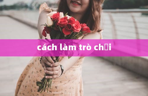 cách làm trò chơi