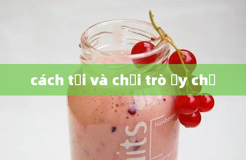 cách tải và chơi trò ấy chế