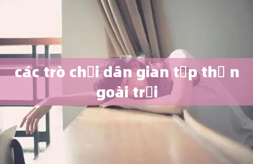 các trò chơi dân gian tập thể ngoài trời