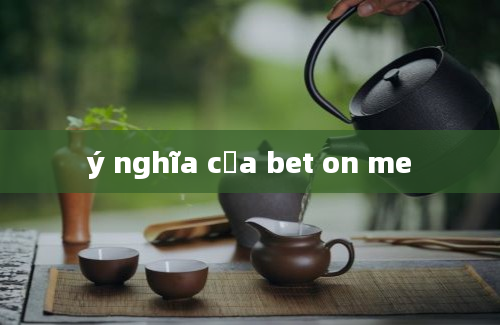 ý nghĩa của bet on me