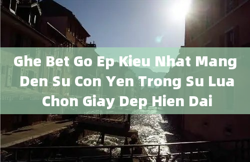 Ghe Bet Go Ep Kieu Nhat Mang Den Su Con Yen Trong Su Lua Chon Giay Dep Hien Dai