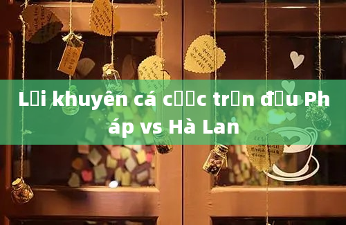 Lời khuyên cá cược trận đấu Pháp vs Hà Lan