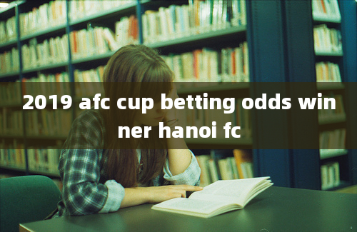 2019 afc cup betting odds winner hanoi fc