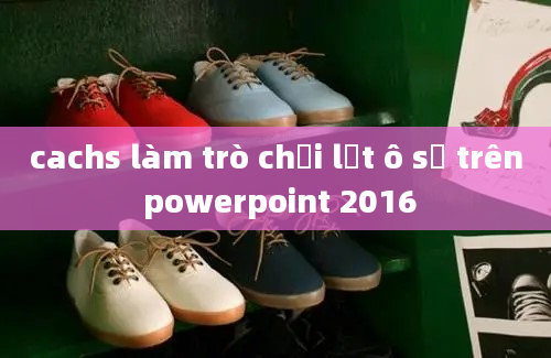 cachs làm trò chơi lật ô số trên powerpoint 2016