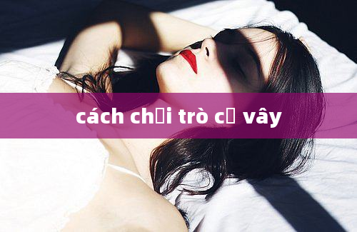 cách chơi trò cờ vây