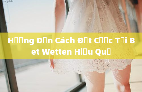 Hướng Dẫn Cách Đặt Cược Tại Bet Wetten Hiệu Quả