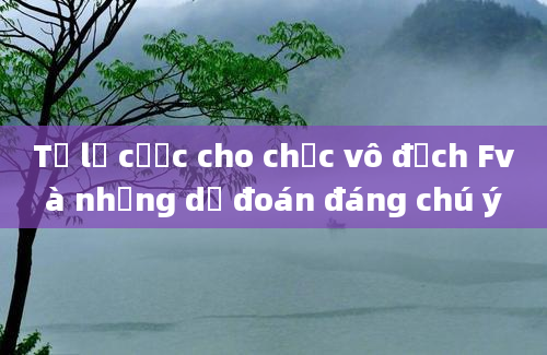 Tỷ lệ cược cho chức vô địch Fvà những dự đoán đáng chú ý