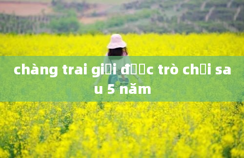 chàng trai giải được trò chơi sau 5 năm