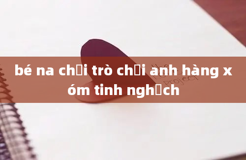 bé na chơi trò chơi anh hàng xóm tinh nghịch