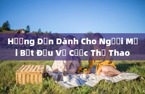 Hướng Dẫn Dành Cho Người Mới Bắt Đầu Về Cược Thể Thao