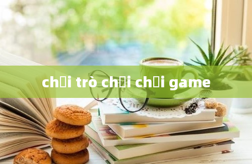 chơi trò chơi chơi game