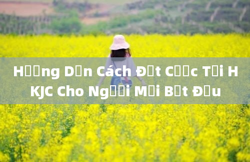 Hướng Dẫn Cách Đặt Cược Tại HKJC Cho Người Mới Bắt Đầu