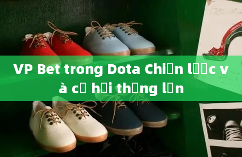 VP Bet trong Dota Chiến lược và cơ hội thắng lớn