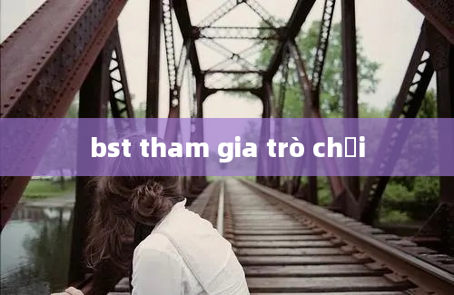 bst tham gia trò chơi