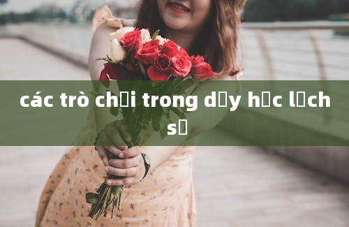 các trò chơi trong dạy học lịch sử