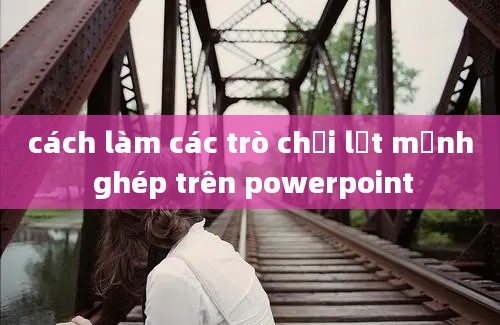 cách làm các trò chơi lật mảnh ghép trên powerpoint