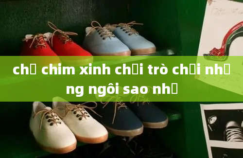 chị chim xinh chơi trò chơi những ngôi sao nhỏ