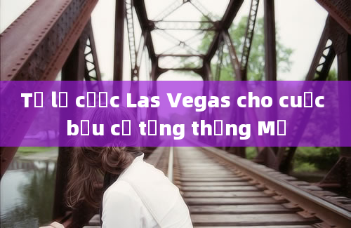 Tỷ lệ cược Las Vegas cho cuộc bầu cử tổng thống Mỹ