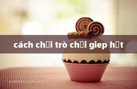 cách chơi trò chơi giep hạt