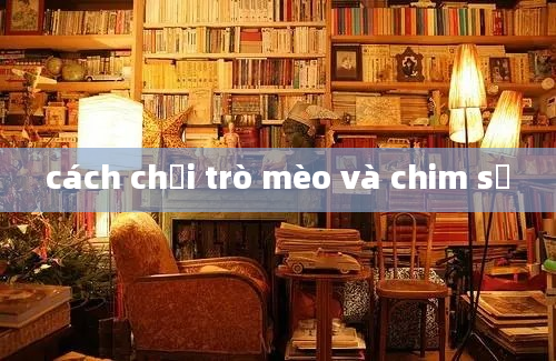 cách chơi trò mèo và chim sẻ