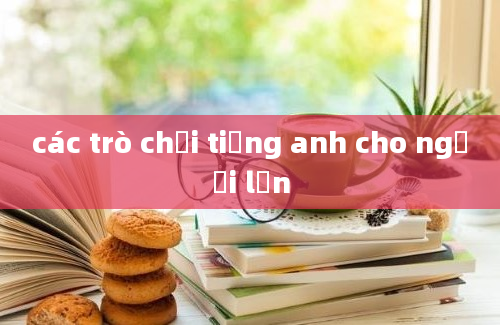 các trò chơi tiếng anh cho người lớn