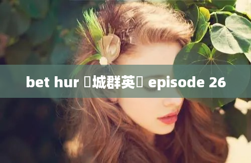 bet hur 賭城群英會 episode 26