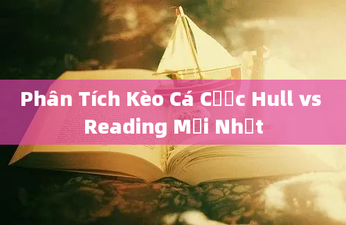 Phân Tích Kèo Cá Cược Hull vs Reading Mới Nhất