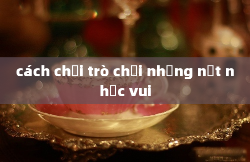 cách chơi trò chơi những nốt nhạc vui