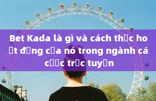 Bet Kada là gì và cách thức hoạt động của nó trong ngành cá cược trực tuyến