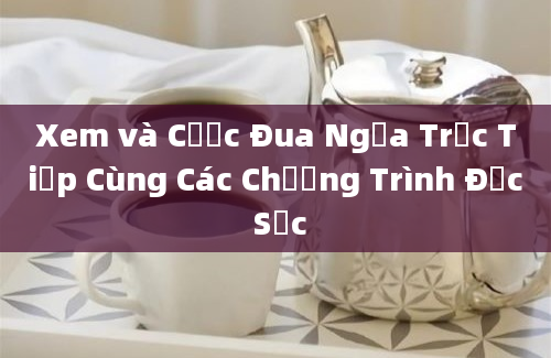 Xem và Cược Đua Ngựa Trực Tiếp Cùng Các Chương Trình Đặc Sắc