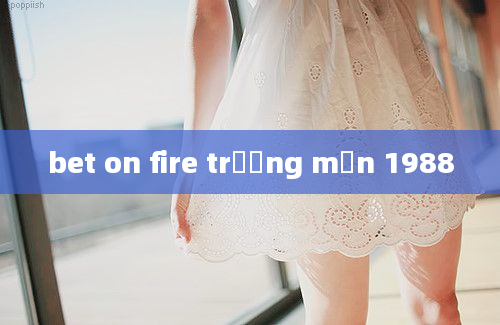 bet on fire trương mẫn 1988