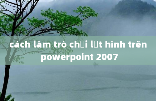 cách làm trò chơi lật hình trên powerpoint 2007