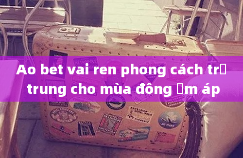 Ao bet vai ren phong cách trẻ trung cho mùa đông ấm áp