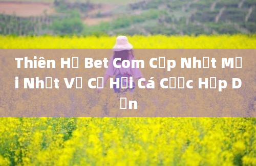 Thiên Hạ Bet Com Cập Nhật Mới Nhất Về Cơ Hội Cá Cược Hấp Dẫn