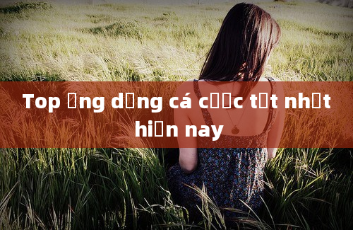 Top ứng dụng cá cược tốt nhất hiện nay