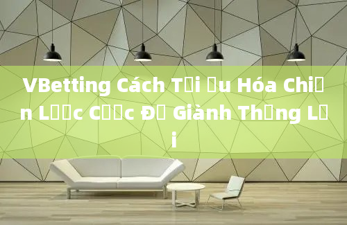 VBetting Cách Tối Ưu Hóa Chiến Lược Cược Để Giành Thắng Lợi