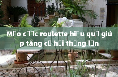 Mẹo cược roulette hiệu quả giúp tăng cơ hội thắng lớn