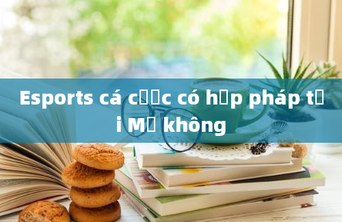 Esports cá cược có hợp pháp tại Mỹ không