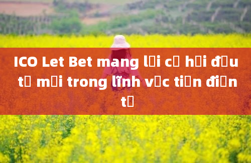 ICO Let Bet mang lại cơ hội đầu tư mới trong lĩnh vực tiền điện tử