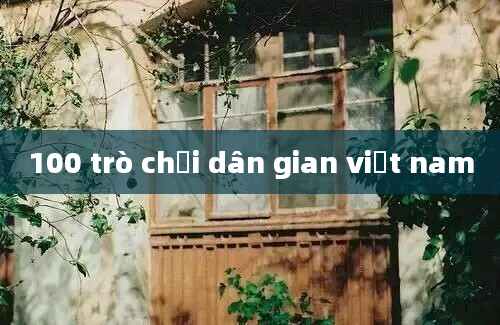 100 trò chơi dân gian việt nam