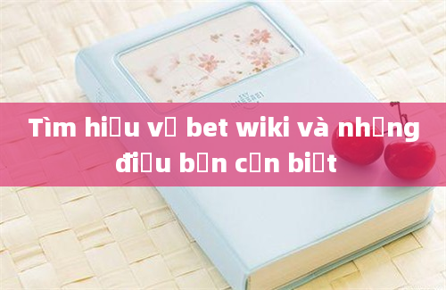 Tìm hiểu về bet wiki và những điều bạn cần biết