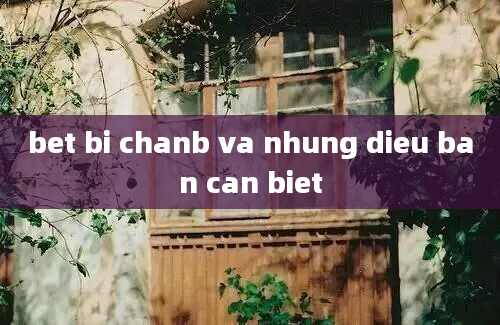 bet bi chanb va nhung dieu ban can biet