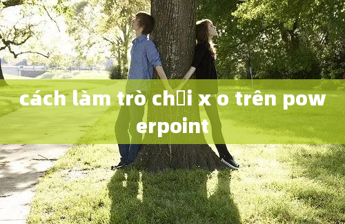 cách làm trò chơi x o trên powerpoint