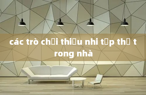 các trò chơi thiếu nhi tập thể trong nhà