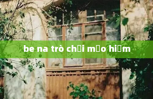 be na trò chơi mạo hiểm